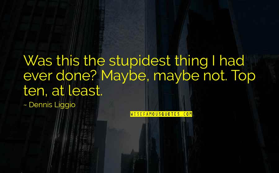 Construida Pelos Quotes By Dennis Liggio: Was this the stupidest thing I had ever