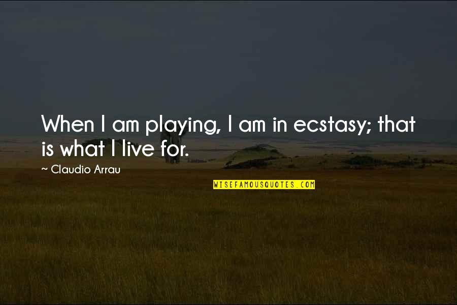 Construido O Quotes By Claudio Arrau: When I am playing, I am in ecstasy;