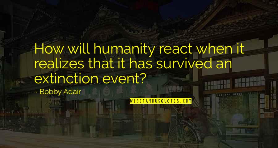 Construtoras Quotes By Bobby Adair: How will humanity react when it realizes that