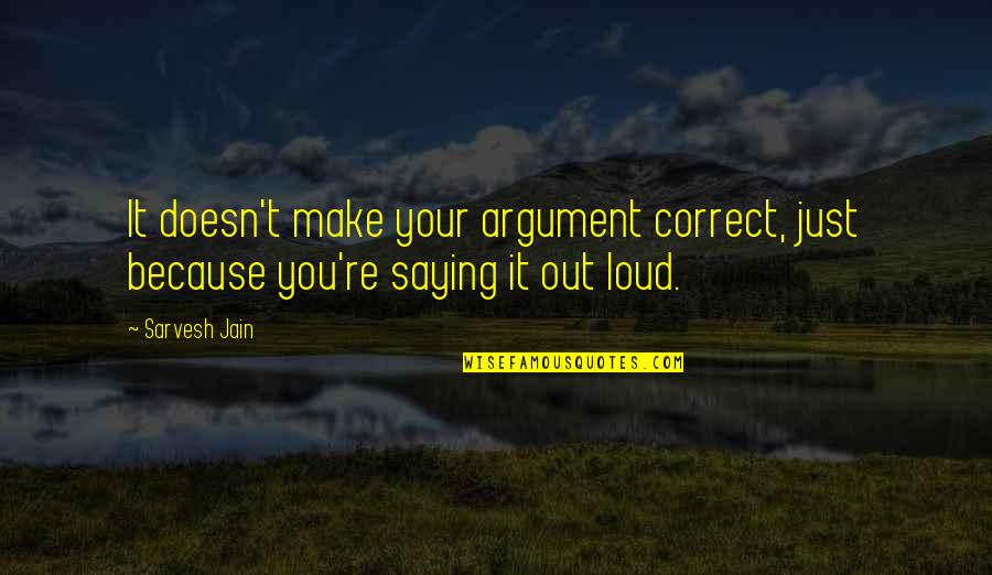 Construyendo Palabras Quotes By Sarvesh Jain: It doesn't make your argument correct, just because