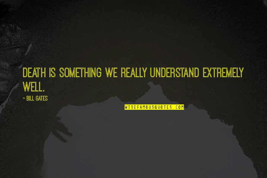 Consulting Fee Quotes By Bill Gates: Death is something we really understand extremely well.