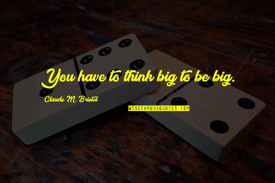 Consumers That Juan Quotes By Claude M. Bristol: You have to think big to be big.