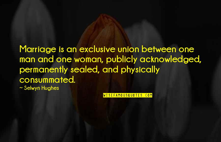 Consummated Quotes By Selwyn Hughes: Marriage is an exclusive union between one man