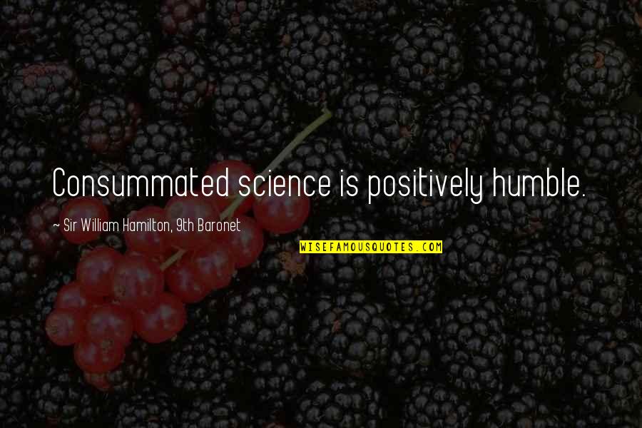 Consummated Quotes By Sir William Hamilton, 9th Baronet: Consummated science is positively humble.