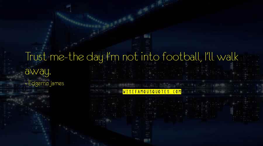 Contadino Architects Quotes By Edgerrin James: Trust me-the day I'm not into football, I'll