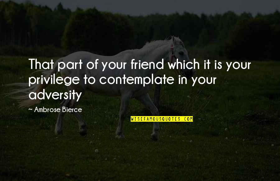 Contemplate Quotes By Ambrose Bierce: That part of your friend which it is