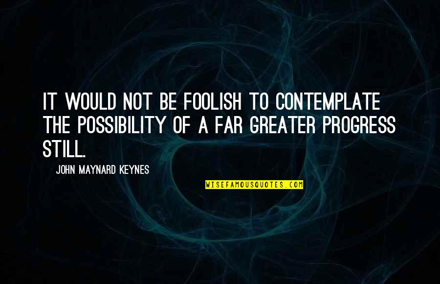 Contemplate Quotes By John Maynard Keynes: It would not be foolish to contemplate the