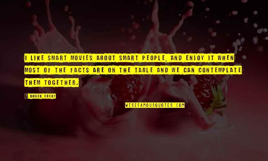 Contemplate Quotes By Roger Ebert: I like smart movies about smart people, and