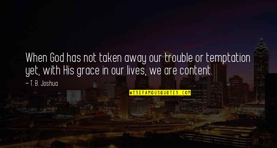 Content With Quotes By T. B. Joshua: When God has not taken away our trouble