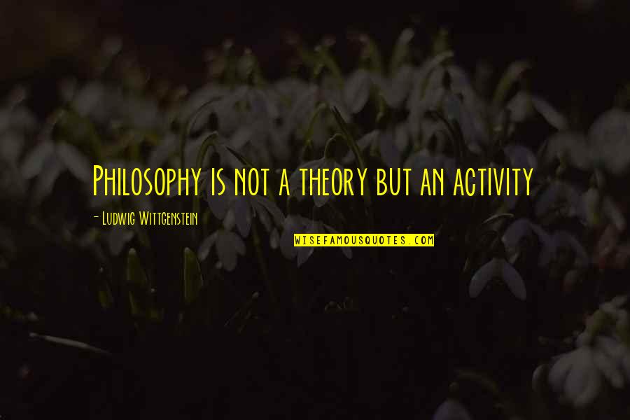 Contented Heart Quotes By Ludwig Wittgenstein: Philosophy is not a theory but an activity