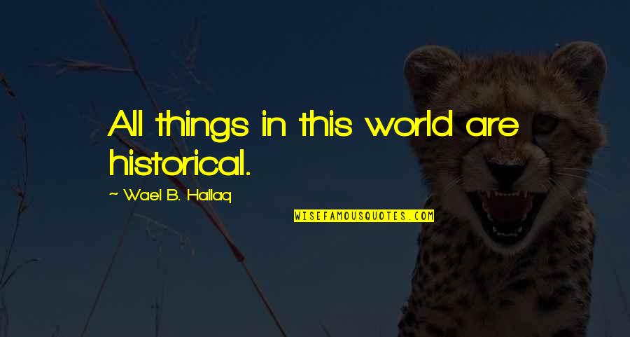 Contergan Quotes By Wael B. Hallaq: All things in this world are historical.