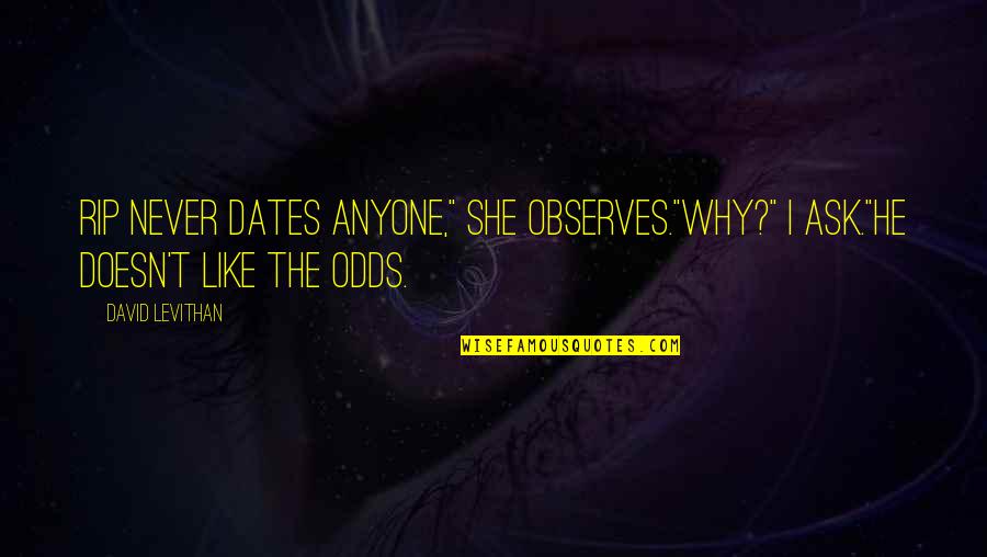 Contero Quotes By David Levithan: Rip never dates anyone," she observes."Why?" I ask."He