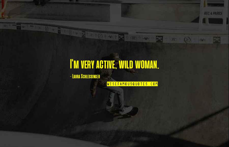 Contero Quotes By Laura Schlessinger: I'm very active, wild woman.