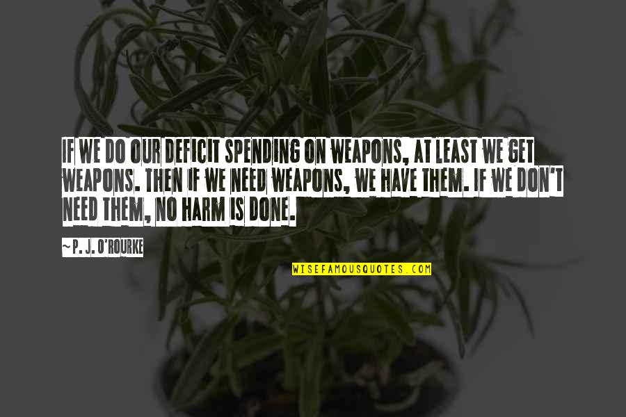 Continuis Quotes By P. J. O'Rourke: If we do our deficit spending on weapons,