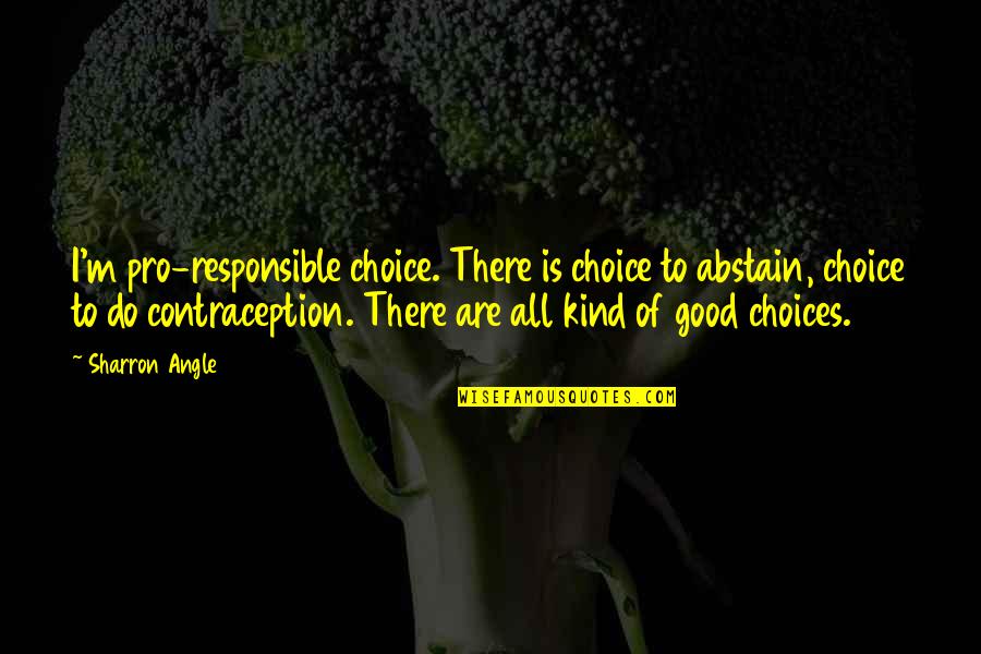 Contraception Quotes By Sharron Angle: I'm pro-responsible choice. There is choice to abstain,