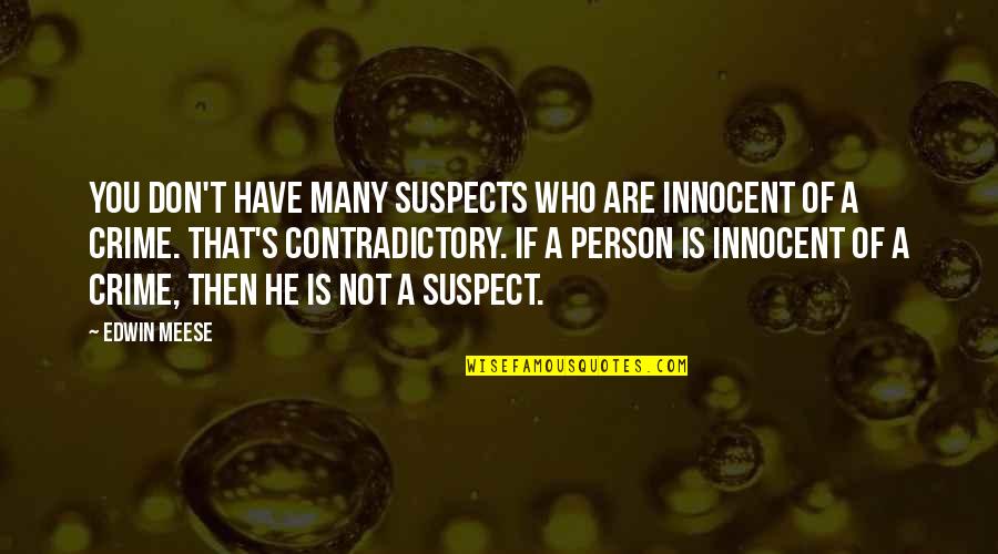 Contradictory Quotes By Edwin Meese: You don't have many suspects who are innocent