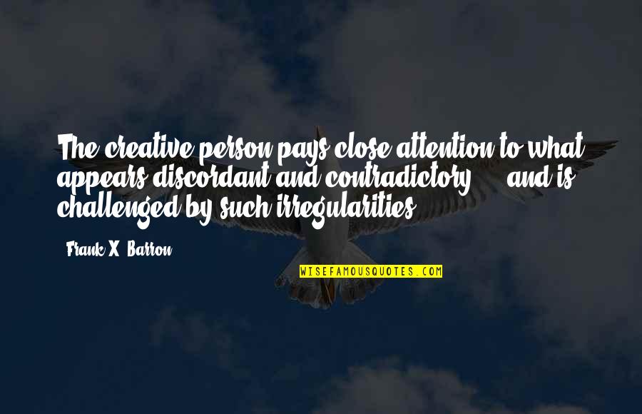 Contradictory Quotes By Frank X. Barron: The creative person pays close attention to what