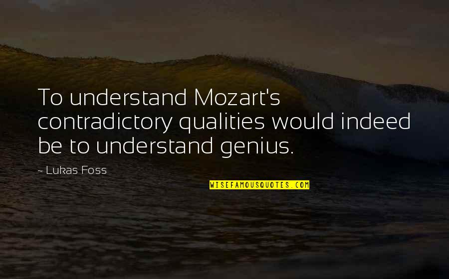 Contradictory Quotes By Lukas Foss: To understand Mozart's contradictory qualities would indeed be