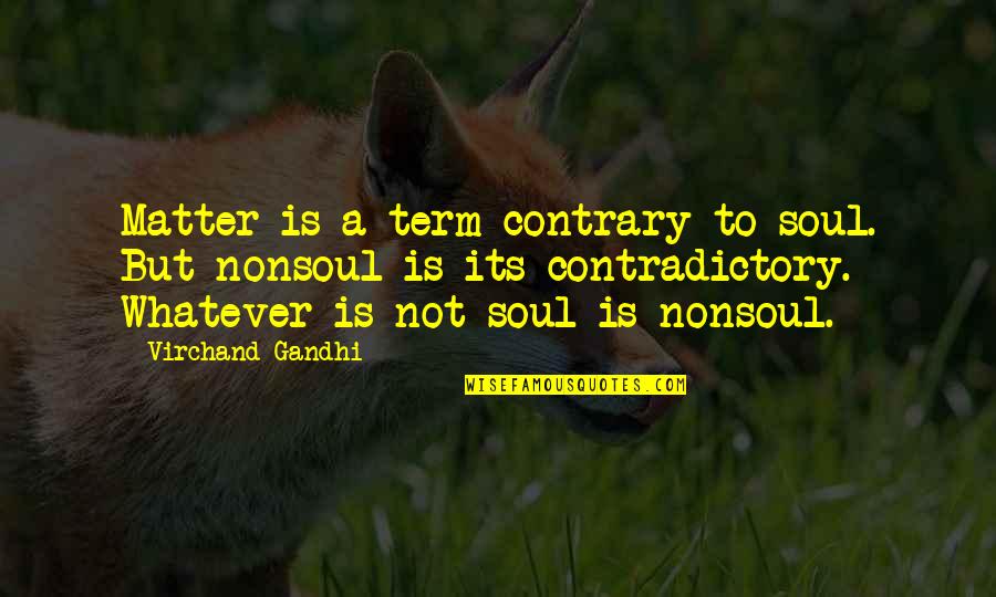 Contradictory Quotes By Virchand Gandhi: Matter is a term contrary to soul. But