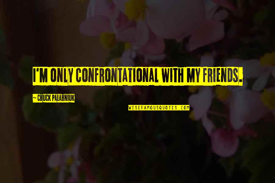 Contrail Bags Quotes By Chuck Palahniuk: I'm only confrontational with my friends.