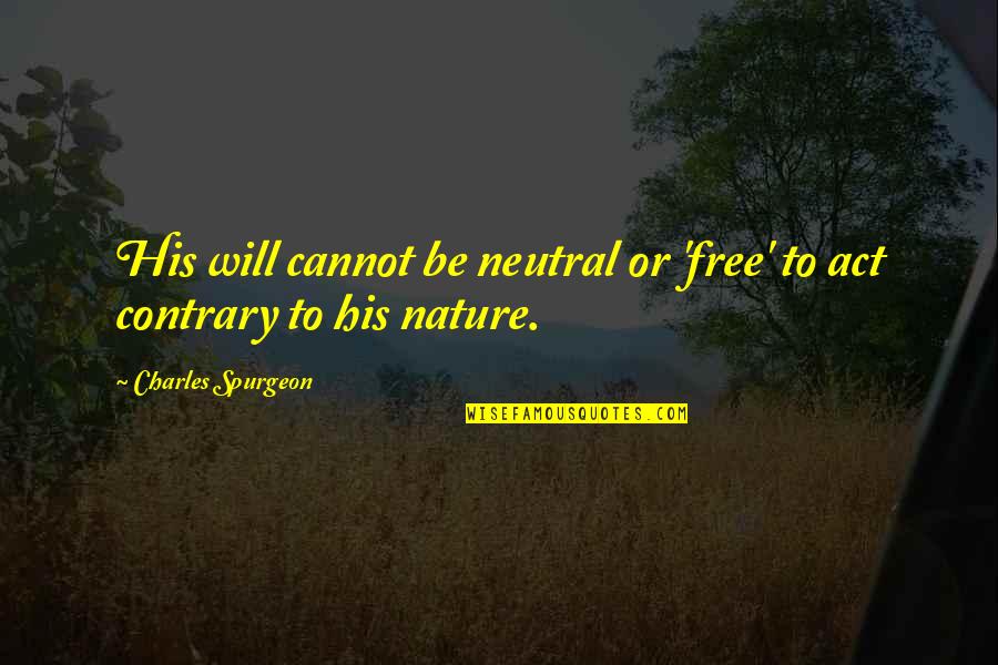 Contrary To Nature Quotes By Charles Spurgeon: His will cannot be neutral or 'free' to