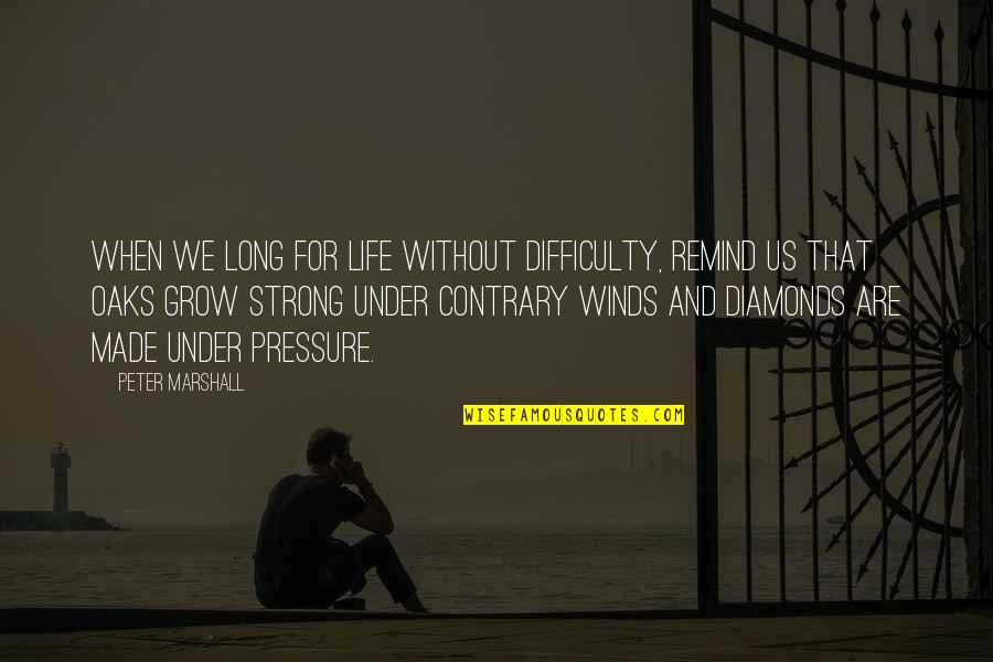 Contrary Winds Quotes By Peter Marshall: When we long for life without difficulty, remind