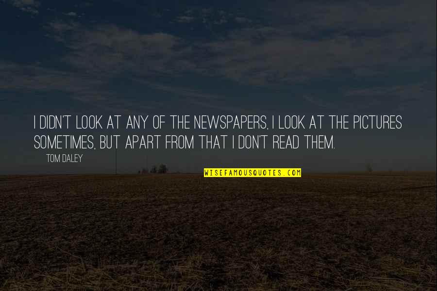 Contrast The Structures Quotes By Tom Daley: I didn't look at any of the newspapers,