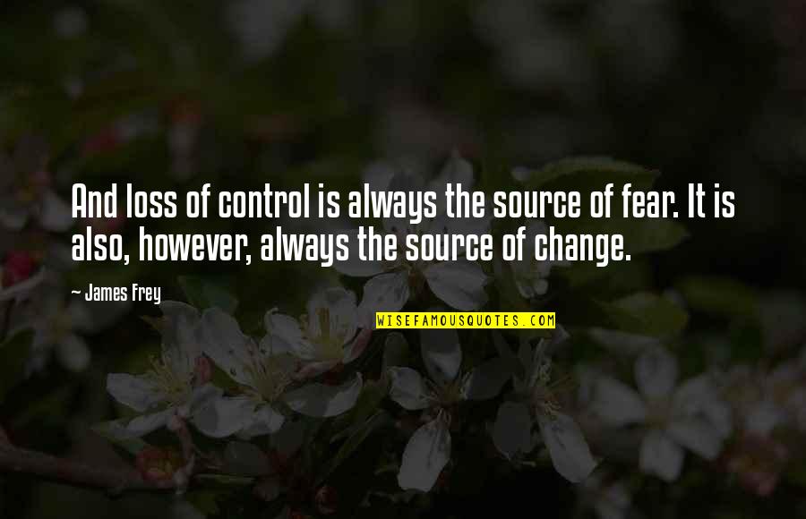 Control And Fear Quotes By James Frey: And loss of control is always the source