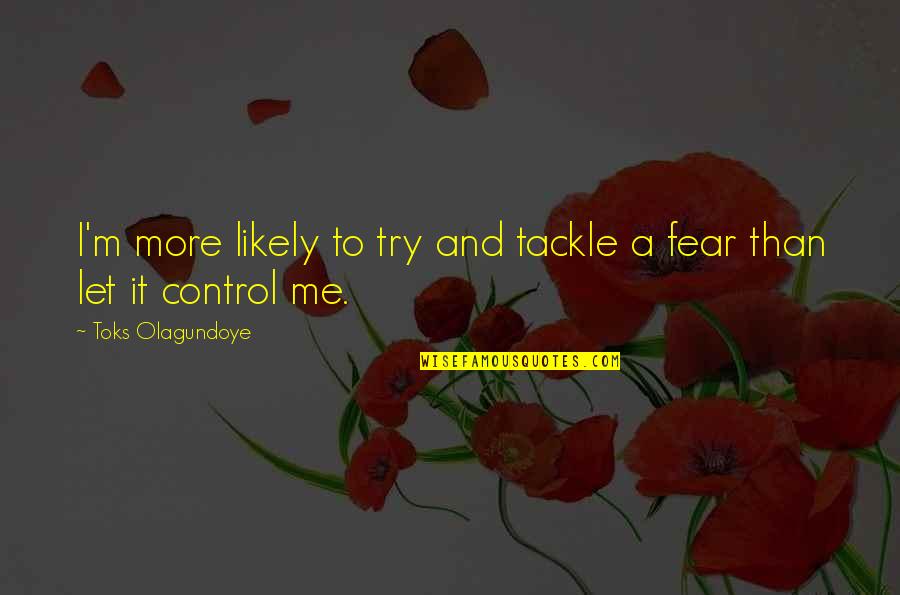 Control And Fear Quotes By Toks Olagundoye: I'm more likely to try and tackle a