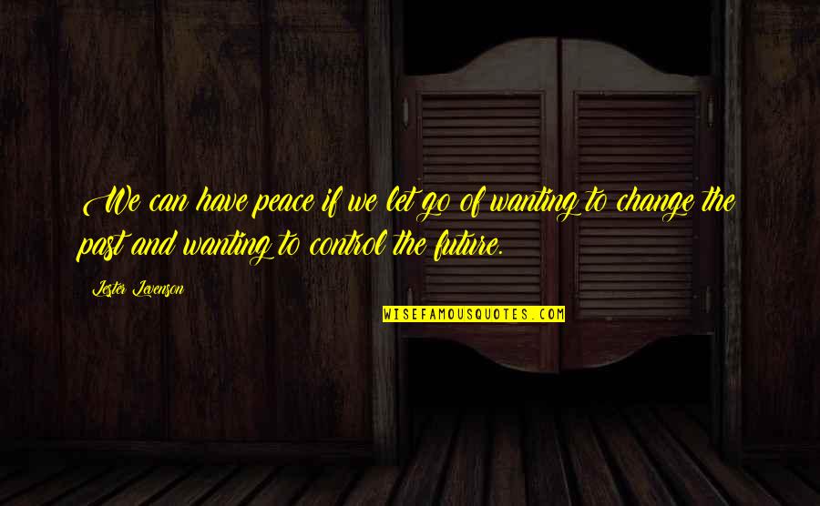 Control Change Quotes By Lester Levenson: We can have peace if we let go