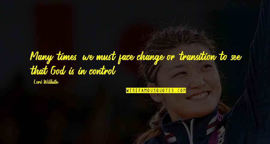 Control Change Quotes By Lori Wilhite: Many times, we must face change or transition