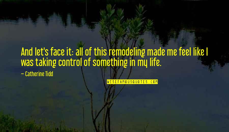 Control My Life Quotes By Catherine Tidd: And let's face it: all of this remodeling