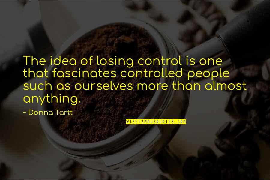 Control Ourselves Quotes By Donna Tartt: The idea of losing control is one that