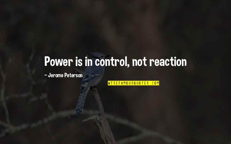 Control Your Reaction Quotes By Jerome Peterson: Power is in control, not reaction