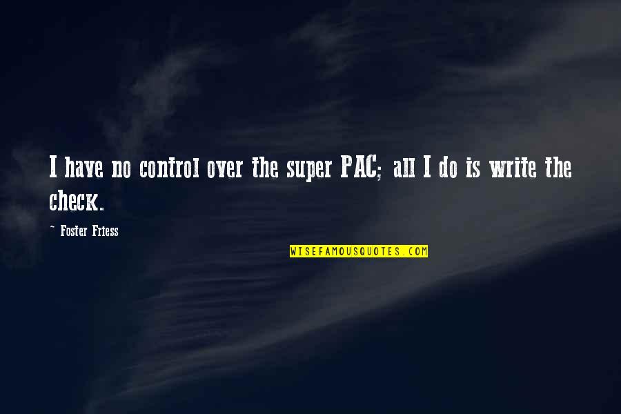 Controlling Your Feelings For Someone Quotes By Foster Friess: I have no control over the super PAC;