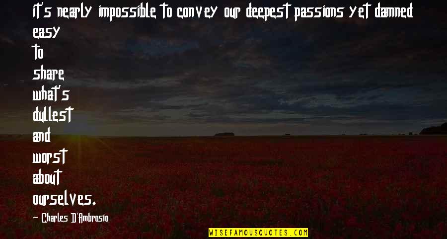 Convey Quotes By Charles D'Ambrosio: it's nearly impossible to convey our deepest passions