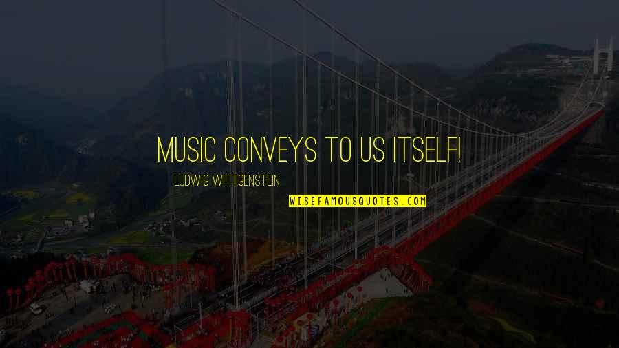 Conveys Quotes By Ludwig Wittgenstein: Music conveys to us itself!