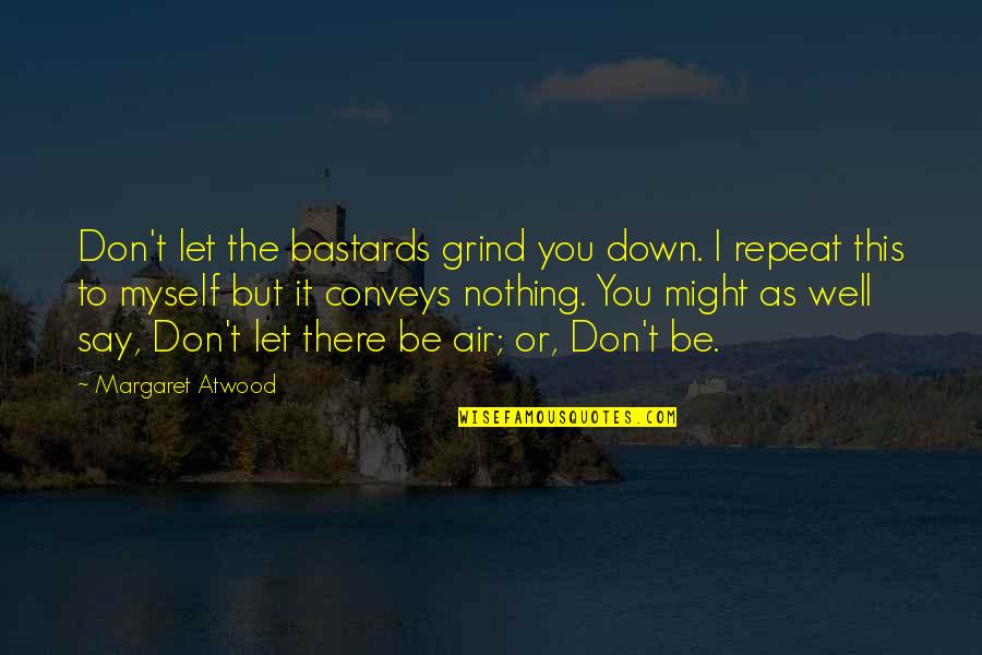 Conveys Quotes By Margaret Atwood: Don't let the bastards grind you down. I