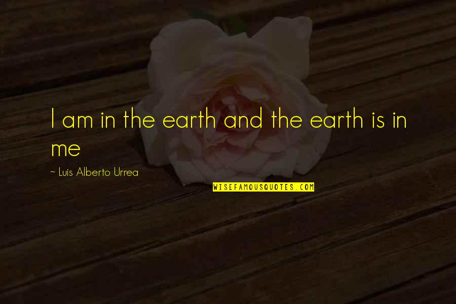 Convierten Medios Quotes By Luis Alberto Urrea: I am in the earth and the earth