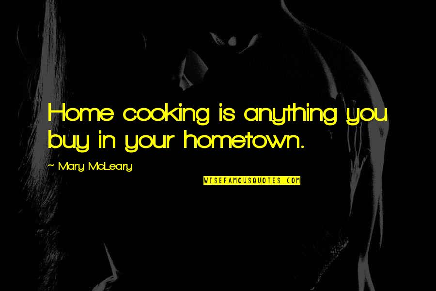 Cooking At Home Quotes By Mary McLeary: Home cooking is anything you buy in your