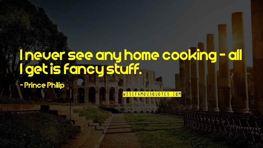 Cooking At Home Quotes By Prince Philip: I never see any home cooking - all