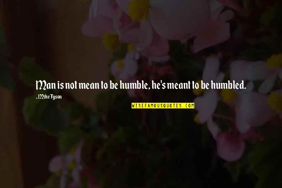 Cool Story Bro Quotes By Mike Tyson: Man is not mean to be humble, he's