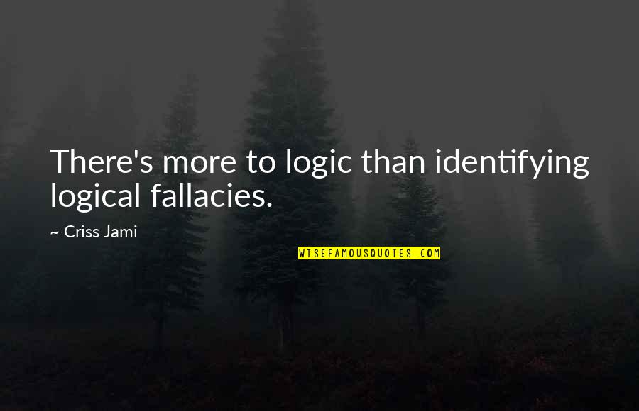 Cool Youtube Quotes By Criss Jami: There's more to logic than identifying logical fallacies.