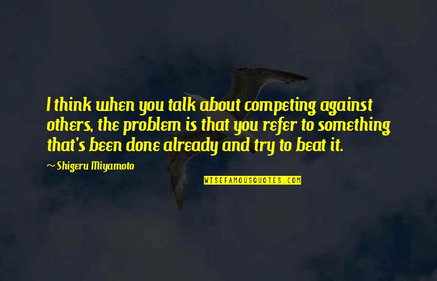 Coolest Movie Quotes By Shigeru Miyamoto: I think when you talk about competing against