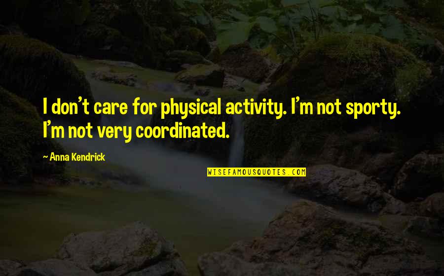 Coordinated Care Quotes By Anna Kendrick: I don't care for physical activity. I'm not