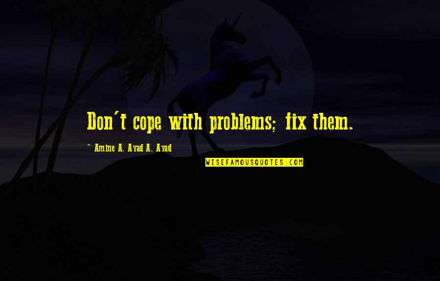 Cope With Quotes By Amine A. Ayad A. Ayad: Don't cope with problems; fix them.