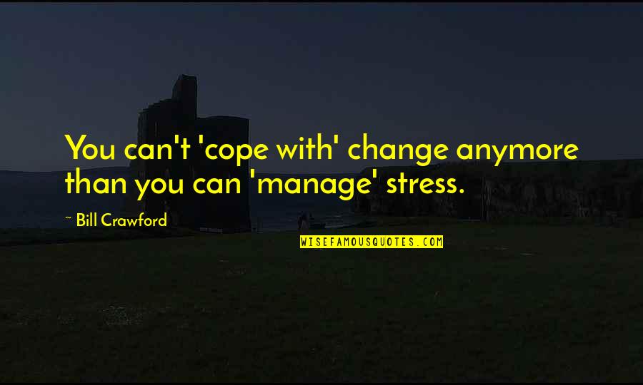 Cope With Quotes By Bill Crawford: You can't 'cope with' change anymore than you