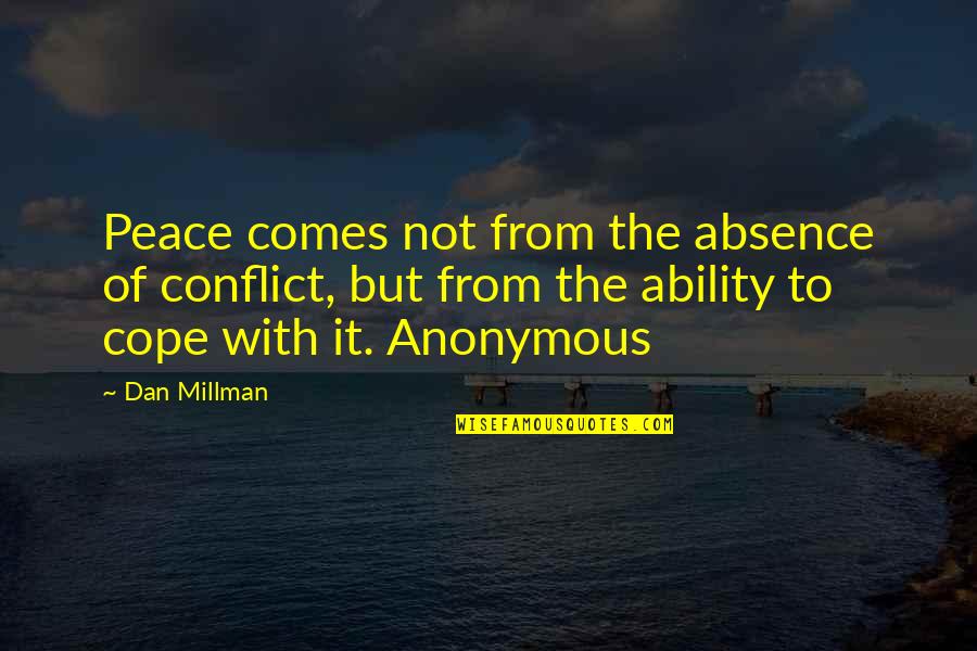 Cope With Quotes By Dan Millman: Peace comes not from the absence of conflict,