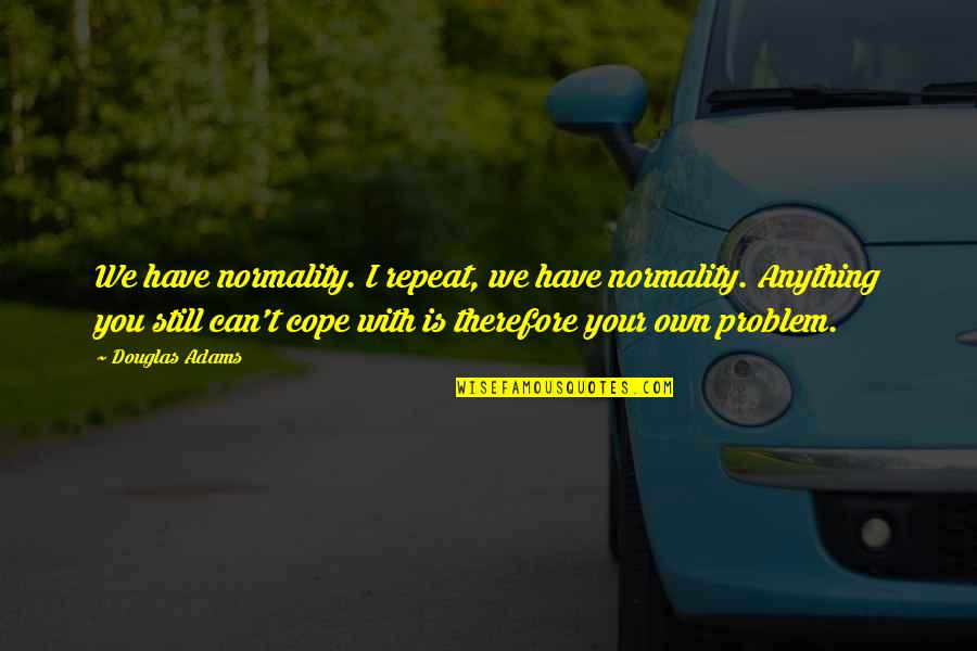 Cope With Quotes By Douglas Adams: We have normality. I repeat, we have normality.