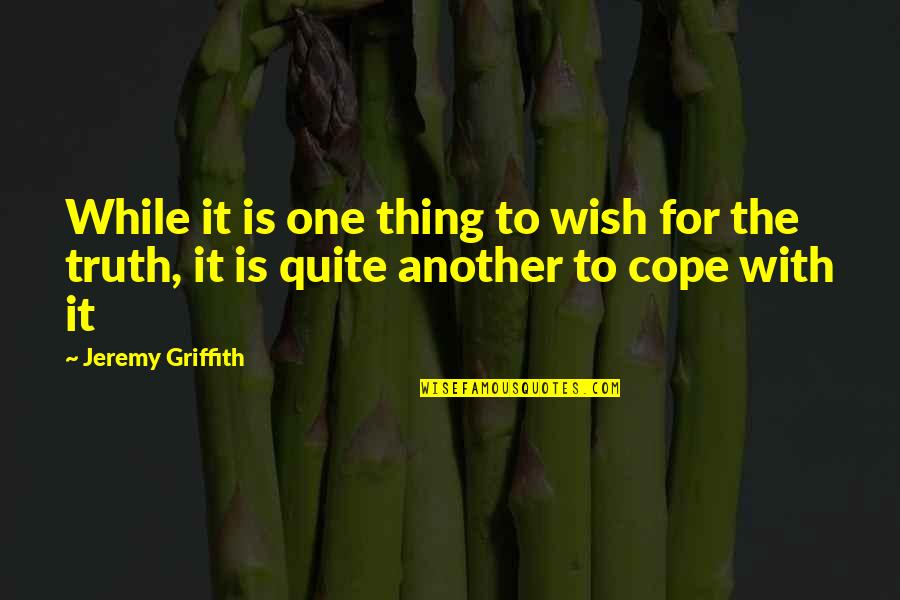 Cope With Quotes By Jeremy Griffith: While it is one thing to wish for
